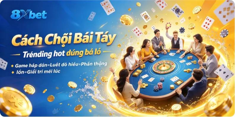 Cách chơi bài Tây đang làm mưa làm gió đừng bỏ lỡ