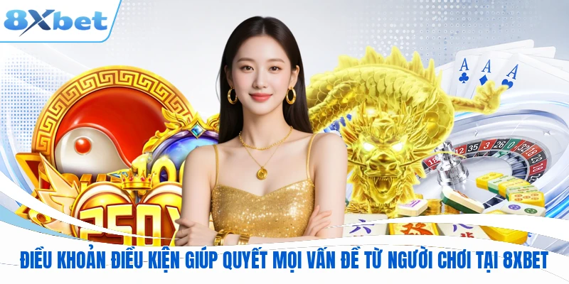 Điều khoản điều kiện giúp giải quyết mọi vấn đề từ người chơi tại 8XBET