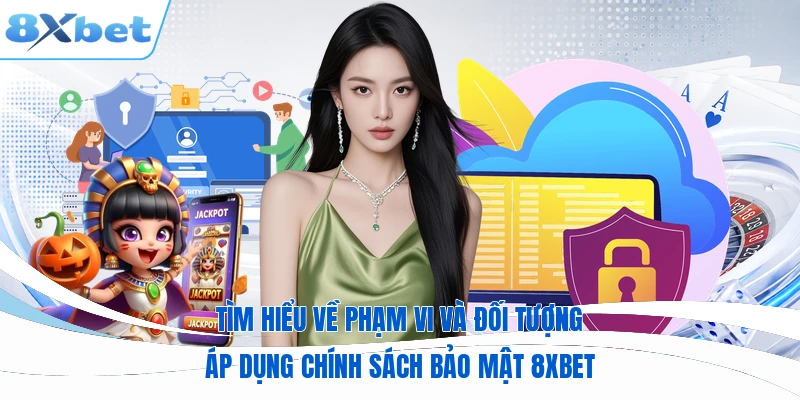 Tìm hiểu về phạm vi và đối tượng áp dụng chính sách bảo mật 8XBET