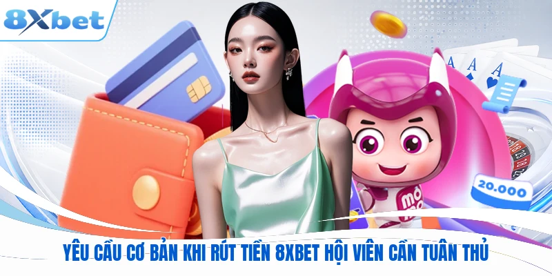 Yêu cầu cơ bản khi rút tiền 8XBET hội viên cần tuân thủ